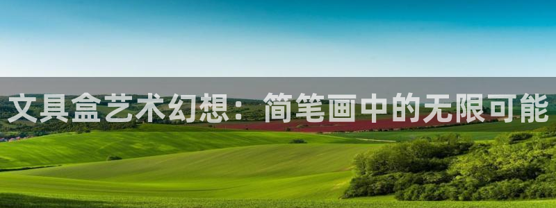 天顺娱乐皿金手指下拉5：文具盒艺术幻想：