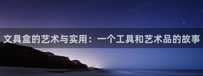 天顺娱乐是谁旗下：文具盒的艺术与实用：一