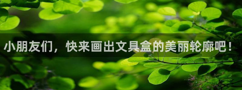 天顺娱乐偈943994：小朋友们，快来画