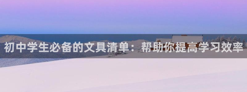 天顺娱乐箍3300：初中学生必备的文具清