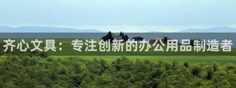 天顺娱乐注册网址：齐心文具：专注创新的办