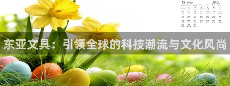 天顺娱乐注册事宜：东亚文具：引领全球的科