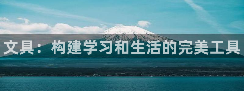 天顺平台娱乐：文具：构建学习和生活的完美
