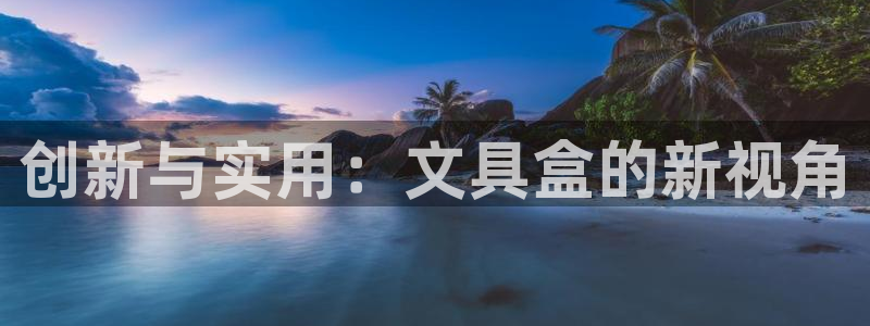 天顺娱乐甘70 48：创新与实用：文具盒