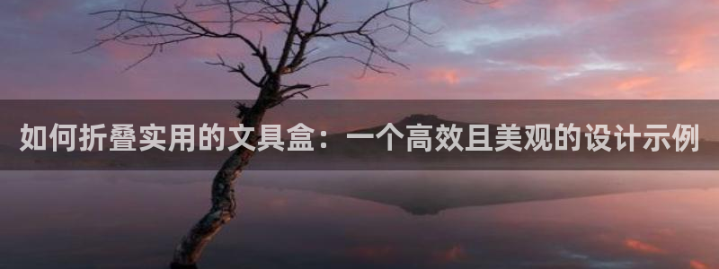天顺娱乐登录：如何折叠实用的文具盒：一个