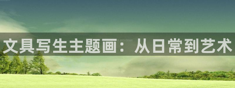 天顺娱乐主管方判官333OO：文具写生主