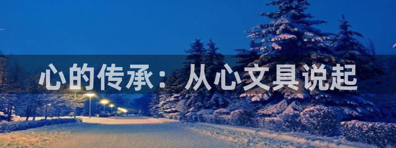 天顺娱乐邪78778卧：心的传承：从心文
