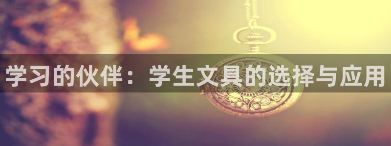 天顺娱乐主管指尖地：学习的伙伴：学生文具