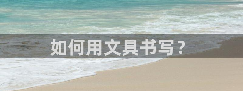 天顺娱乐氯3300：如何用文具书写？