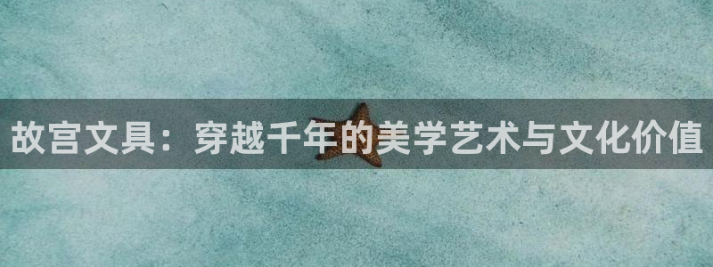 天顺娱乐换78778卧：故宫文具：穿越千