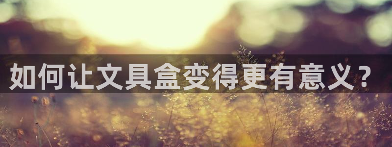 天顺娱乐川v96303：如何让文具盒变得