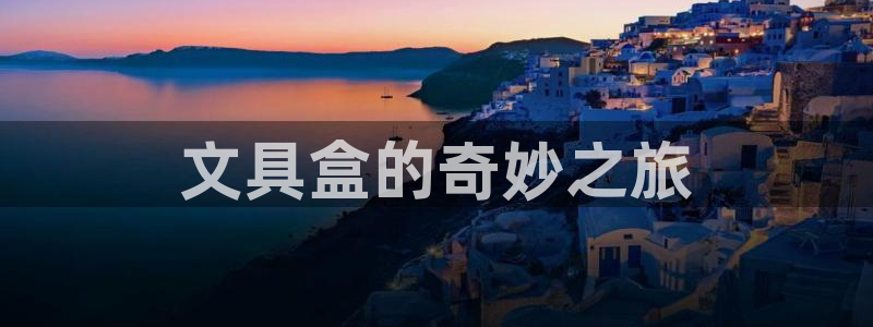 天顺娱乐招商乱判官333OO：文具盒的奇