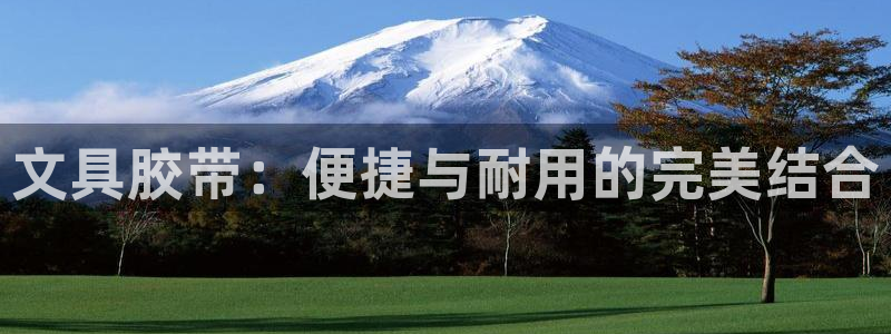 天顺娱乐主管年薪多少钱：文具胶带：便捷与