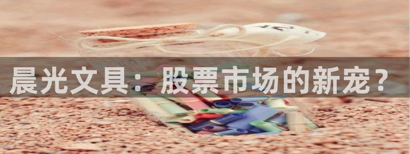 天顺娱乐氯3300：晨光文具：股票市场的